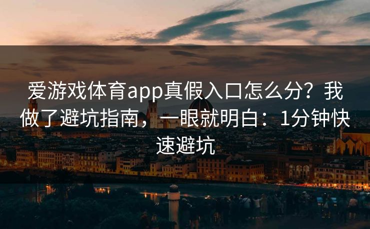 爱游戏体育app真假入口怎么分？我做了避坑指南，一眼就明白：1分钟快速避坑