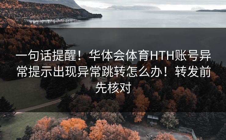 一句话提醒！华体会体育HTH账号异常提示出现异常跳转怎么办！转发前先核对