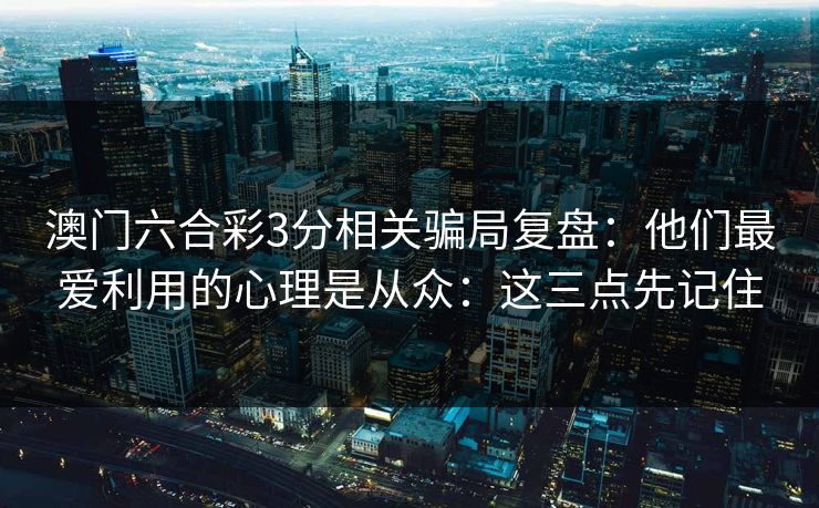 澳门六合彩3分相关骗局复盘：他们最爱利用的心理是从众：这三点先记住