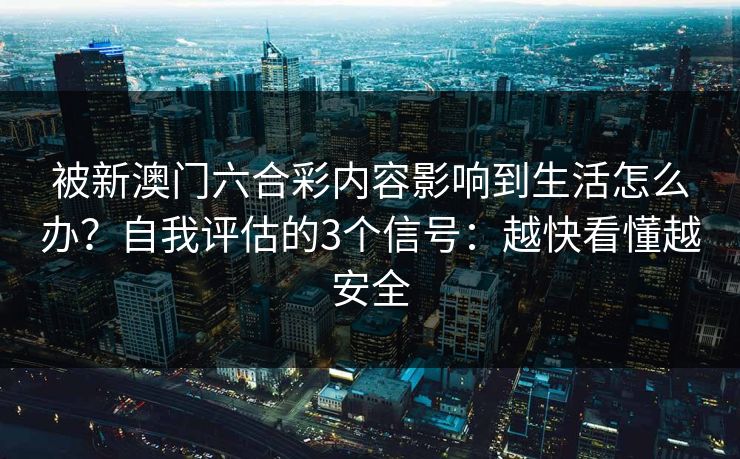 被新澳门六合彩内容影响到生活怎么办？自我评估的3个信号：越快看懂越安全