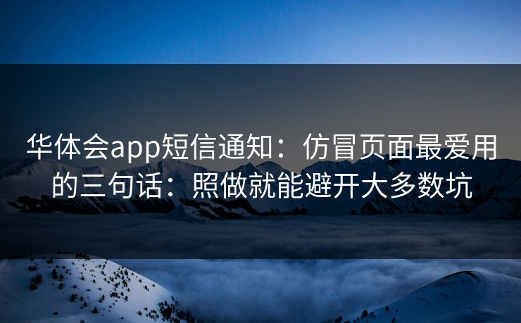 华体会app短信通知：仿冒页面最爱用的三句话：照做就能避开大多数坑