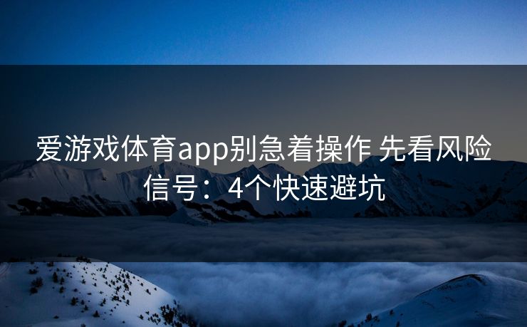 爱游戏体育app别急着操作 先看风险信号：4个快速避坑