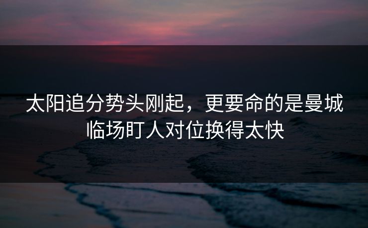 太阳追分势头刚起，更要命的是曼城临场盯人对位换得太快