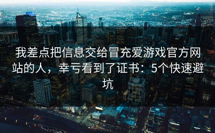 我差点把信息交给冒充爱游戏官方网站的人，幸亏看到了证书：5个快速避坑