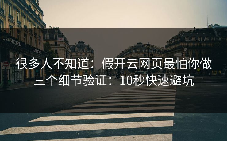 很多人不知道：假开云网页最怕你做三个细节验证：10秒快速避坑