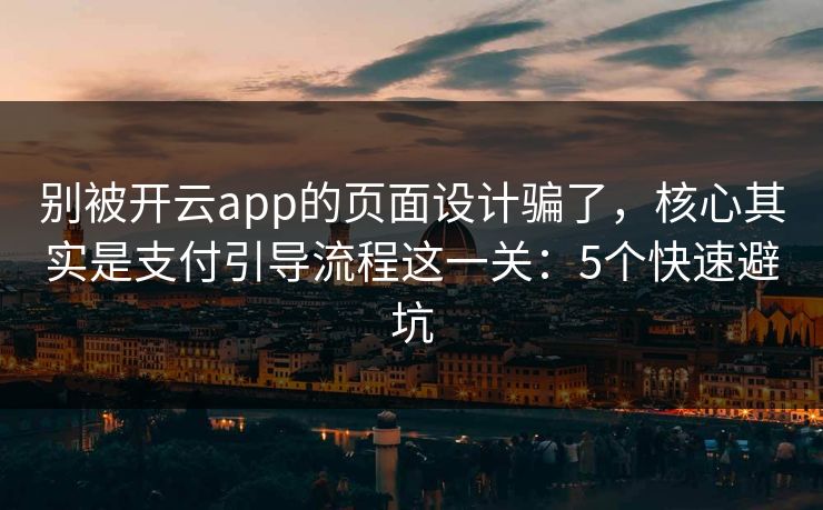 别被开云app的页面设计骗了，核心其实是支付引导流程这一关：5个快速避坑