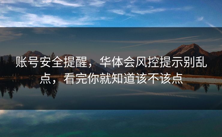 账号安全提醒,华体会风控提示别乱点,看完你就知道该不该点