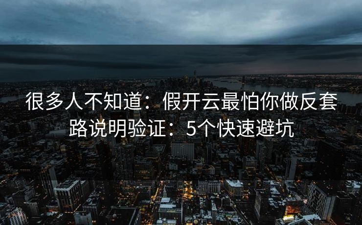 很多人不知道:假开云最怕你做反套路说明验证:5个快速避坑