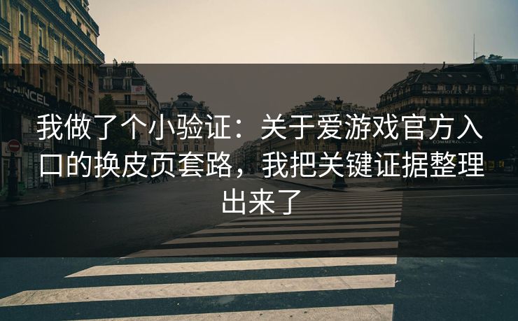 我做了个小验证：关于爱游戏官方入口的换皮页套路，我把关键证据整理出来了