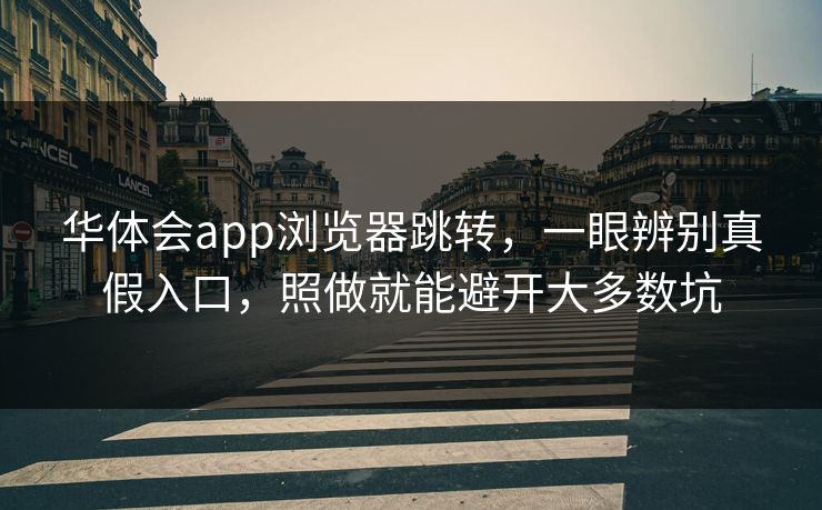 华体会app浏览器跳转,一眼辨别真假入口,照做就能避开大多数坑