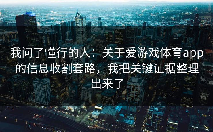 我问了懂行的人:关于爱游戏体育app的信息收割套路,我把关键证据整理出来了
