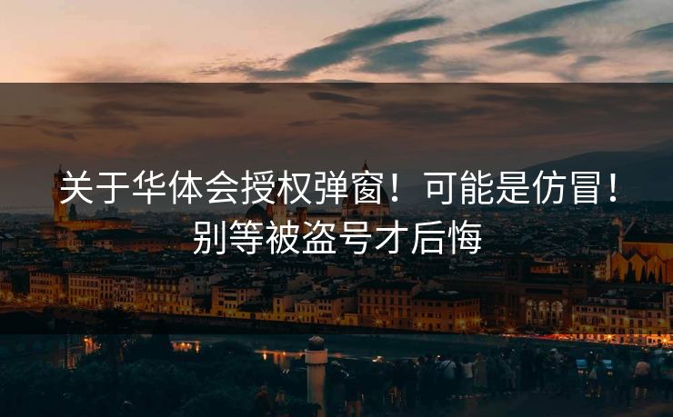 关于华体会授权弹窗！可能是仿冒！别等被盗号才后悔