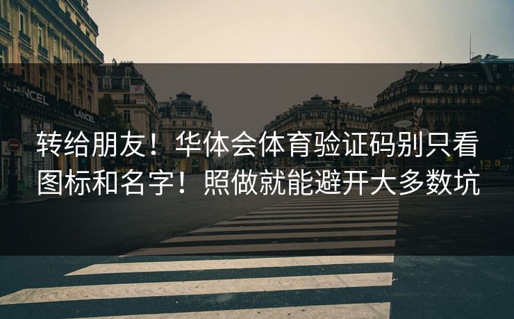 转给朋友！华体会体育验证码别只看图标和名字！照做就能避开大多数坑
