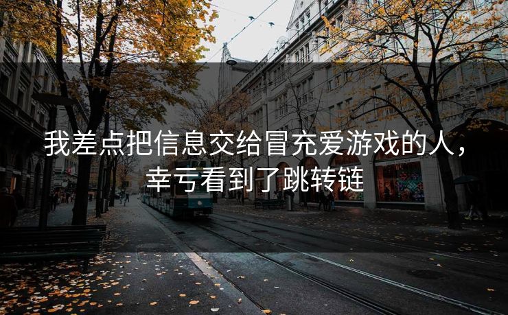 我差点把信息交给冒充爱游戏的人，幸亏看到了跳转链