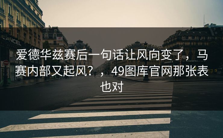 爱德华兹赛后一句话让风向变了，马赛内部又起风？，49图库官网那张表也对