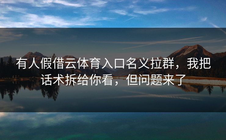 有人假借云体育入口名义拉群，我把话术拆给你看，但问题来了