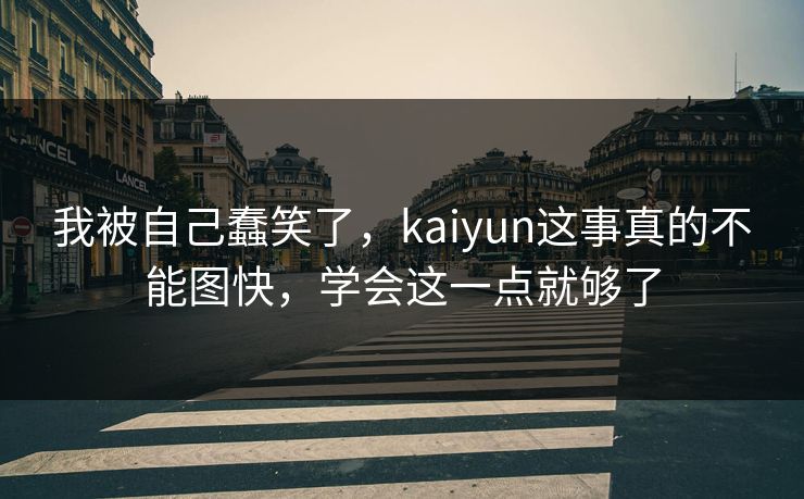 我被自己蠢笑了，kaiyun这事真的不能图快，学会这一点就够了
